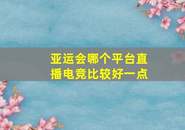 亚运会哪个平台直播电竞比较好一点