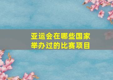 亚运会在哪些国家举办过的比赛项目