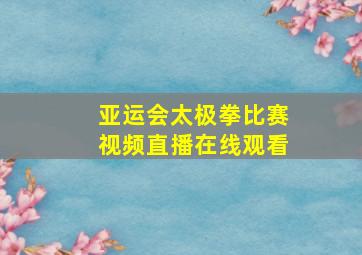 亚运会太极拳比赛视频直播在线观看