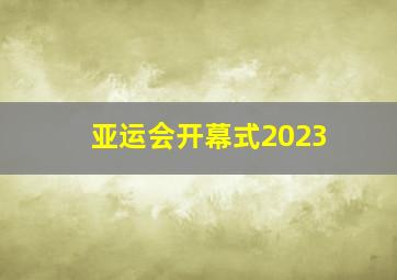 亚运会开幕式2023