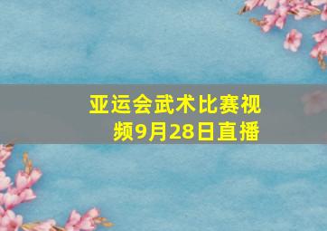 亚运会武术比赛视频9月28日直播