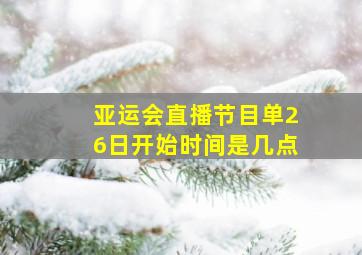 亚运会直播节目单26日开始时间是几点