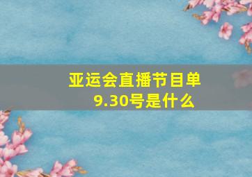 亚运会直播节目单9.30号是什么