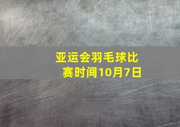 亚运会羽毛球比赛时间10月7日