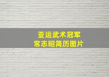 亚运武术冠军常志昭简历图片