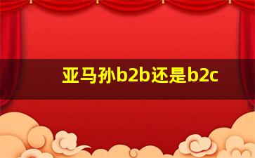 亚马孙b2b还是b2c