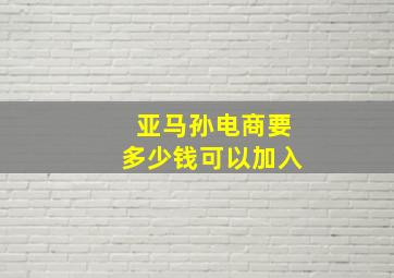 亚马孙电商要多少钱可以加入