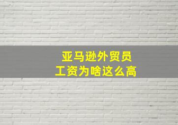 亚马逊外贸员工资为啥这么高