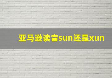 亚马逊读音sun还是xun