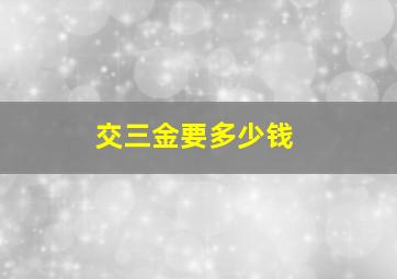 交三金要多少钱