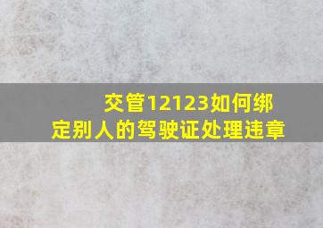 交管12123如何绑定别人的驾驶证处理违章