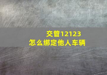 交管12123怎么绑定他人车辆