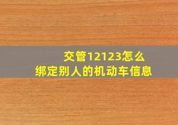 交管12123怎么绑定别人的机动车信息