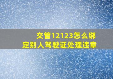 交管12123怎么绑定别人驾驶证处理违章