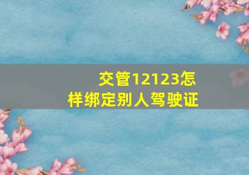 交管12123怎样绑定别人驾驶证