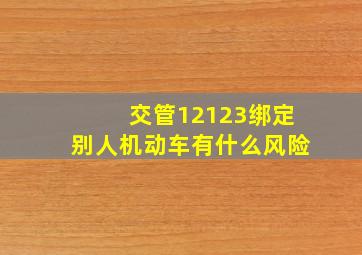 交管12123绑定别人机动车有什么风险