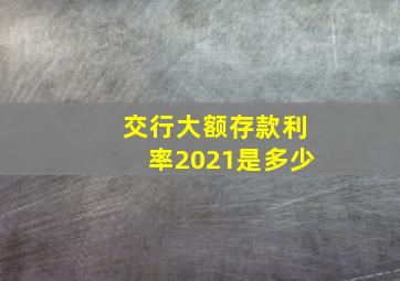 交行大额存款利率2021是多少