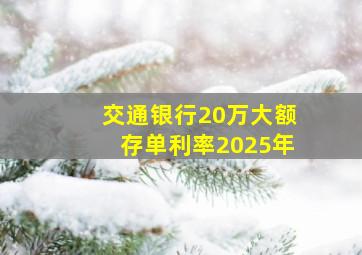 交通银行20万大额存单利率2025年