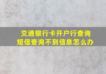 交通银行卡开户行查询短信查询不到信息怎么办