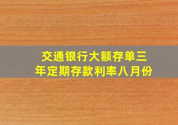 交通银行大额存单三年定期存款利率八月份