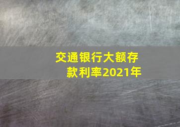 交通银行大额存款利率2021年