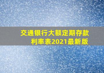 交通银行大额定期存款利率表2021最新版