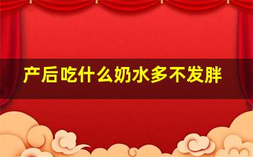 产后吃什么奶水多不发胖