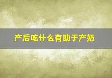 产后吃什么有助于产奶