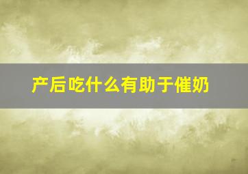 产后吃什么有助于催奶