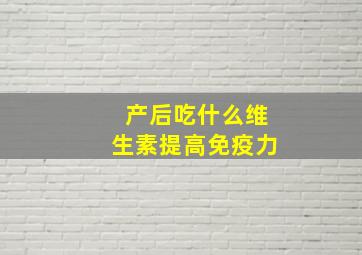 产后吃什么维生素提高免疫力