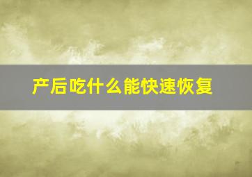 产后吃什么能快速恢复