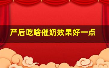 产后吃啥催奶效果好一点