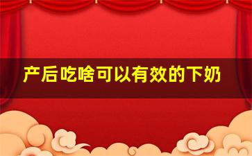 产后吃啥可以有效的下奶