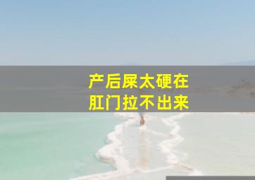 产后屎太硬在肛门拉不出来