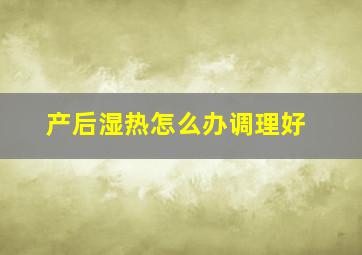 产后湿热怎么办调理好