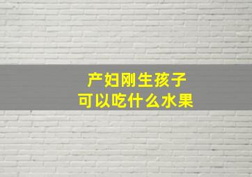 产妇刚生孩子可以吃什么水果