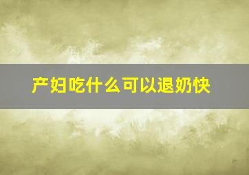 产妇吃什么可以退奶快