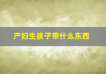 产妇生孩子带什么东西