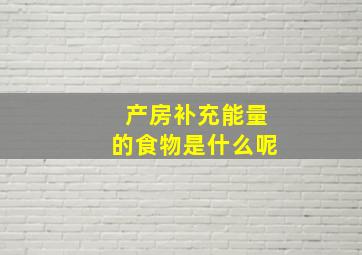 产房补充能量的食物是什么呢