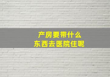 产房要带什么东西去医院住呢