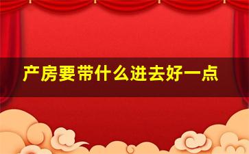 产房要带什么进去好一点