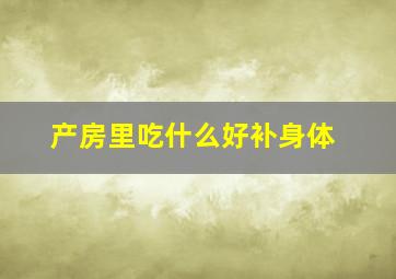 产房里吃什么好补身体