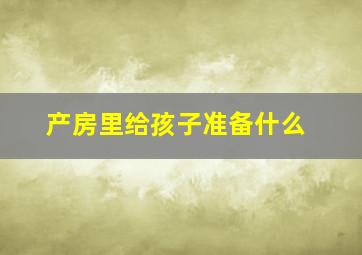 产房里给孩子准备什么