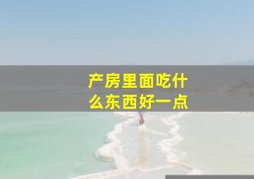 产房里面吃什么东西好一点