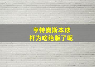 亨特奥斯本球杆为啥绝版了呢