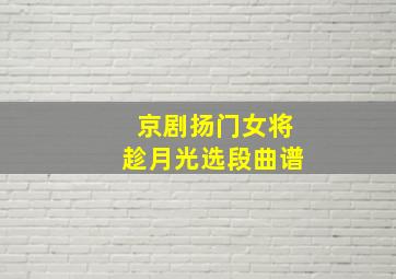 京剧扬门女将趁月光选段曲谱