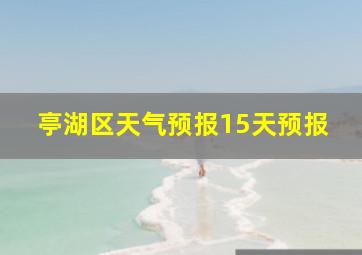 亭湖区天气预报15天预报