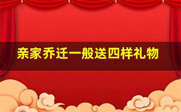 亲家乔迁一般送四样礼物