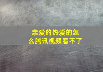 亲爱的热爱的怎么腾讯视频看不了