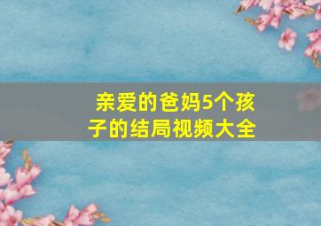 亲爱的爸妈5个孩子的结局视频大全